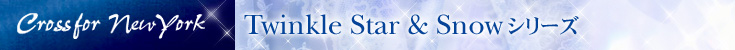 Crossfor New York Twinkle Star&Snow シリーズ