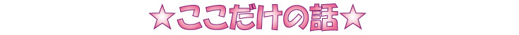 ここだけの話